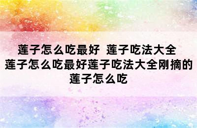 莲子怎么吃最好  莲子吃法大全 莲子怎么吃最好莲子吃法大全刚摘的莲子怎么吃